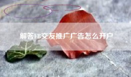 解答FB交友推广广告怎么开户