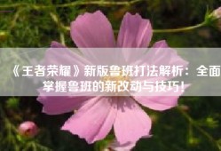 《王者荣耀》新版鲁班打法解析：全面掌握鲁班的新改动与技巧！