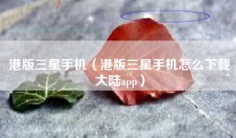 港版三星手机（港版三星手机怎么下载大陆app）