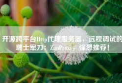 开源跨平台Http代理服务器，远程调试的瑞士军刀：ZanProxy，强烈推荐！