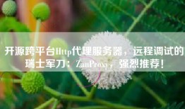 开源跨平台Http代理服务器，远程调试的瑞士军刀：ZanProxy，强烈推荐！