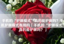 手机的“护眼模式”真的能护眼吗？手机护眼模式有用吗「手机的“护眼模式”真的能护眼吗？」