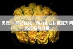 免费SEO网站优化：助力企业快速提升网站排名与流量