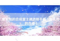 聚乳酸的合成富士通透明手机「聚乳酸的合成」