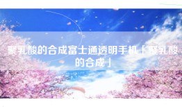 聚乳酸的合成富士通透明手机「聚乳酸的合成」