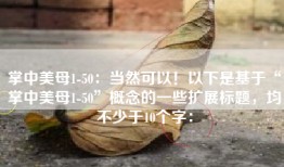 掌中美母1-50：当然可以！以下是基于“掌中美母1-50”概念的一些扩展标题，均不少于10个字：