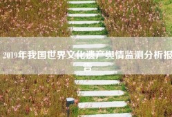 2019年我国世界文化遗产舆情监测分析报告