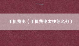手机费电（手机费电太快怎么办）