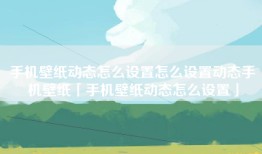 手机壁纸动态怎么设置怎么设置动态手机壁纸「手机壁纸动态怎么设置」