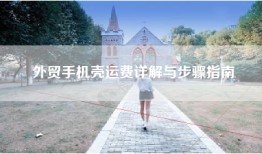 外贸手机壳运费详解与步骤指南