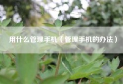 用什么管理手机（管理手机的办法）