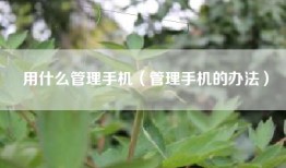 用什么管理手机（管理手机的办法）