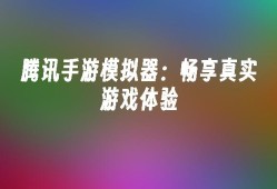 腾讯手游模拟器：畅享真实游戏体验腾讯手机模拟器「腾讯手游模拟器：畅享真实游戏体验」