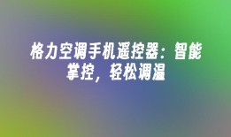 格力空调手机遥控器：智能掌控，轻松调温格力手机遥控器下载「格力空调手机遥控器：智能掌控，轻松调温」