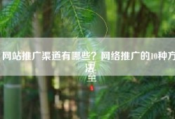 网站推广渠道有哪些？网络推广的10种方法