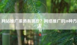 网站推广渠道有哪些？网络推广的10种方法