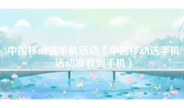 中国移动送手机活动（中国移动送手机活动没收到手机）