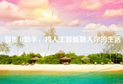 智能AI助手，将人工智能融入你的生活