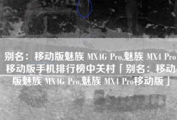 别名：移动版魅族 MX4G Pro,魅族 MX4 Pro移动版手机排行榜中关村「别名：移动版魅族 MX4G Pro,魅族 MX4 Pro移动版」