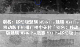 别名：移动版魅族 MX4G Pro,魅族 MX4 Pro移动版手机排行榜中关村「别名：移动版魅族 MX4G Pro,魅族 MX4 Pro移动版」