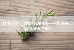 从零起步，直播互动指南——如何开启直播聊天之旅？