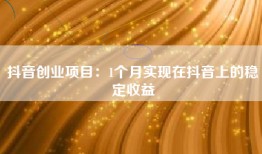 抖音创业项目：1个月实现在抖音上的稳定收益