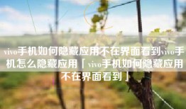 vivo手机如何隐藏应用不在界面看到vivo手机怎么隐藏应用「vivo手机如何隐藏应用不在界面看到」