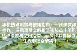 手机热点设置与使用指南：一步步教你操作，注意事项全解析手机热点「手机热点设置与使用指南：一步步教你操作，注意事项全解析」