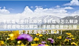 手机虚电是什么原因 手机虚电怎么解决手机虚电怎么解决「手机虚电是什么原因 手机虚电怎么解决」