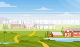 NBA历史排行榜（揭秘篮球巨星的独特魅力与传奇事迹）