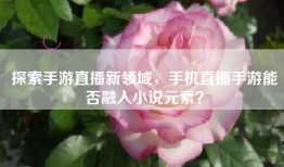 探索手游直播新领域，手机直播手游能否融入小说元素？