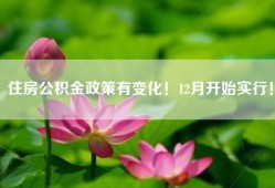 住房公积金政策有变化！12月开始实行！