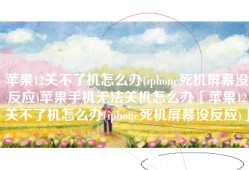 苹果12关不了机怎么办(iphone死机屏幕没反应)苹果手机无法关机怎么办「苹果12关不了机怎么办(iphone死机屏幕没反应)」