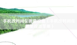 手机改时间在哪里设置（手机改时间在哪里设置苹果）