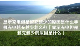 显示充电但是越充越少的原因是什么手机充电越充越少怎么办「显示充电但是越充越少的原因是什么」