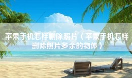 苹果手机怎样删除照片（苹果手机怎样删除照片多余的物体）