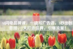 AI闪电品牌课，一键写广告语，3秒出创意图，7天打造品牌，引爆流量！