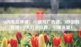 AI闪电品牌课，一键写广告语，3秒出创意图，7天打造品牌，引爆流量！