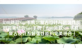 HMD新款Sage手机：复古设计与超强性能的完美结合hmd手机「HMD新款Sage手机：复古设计与超强性能的完美结合」