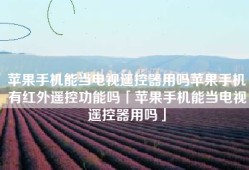 苹果手机能当电视遥控器用吗苹果手机有红外遥控功能吗「苹果手机能当电视遥控器用吗」