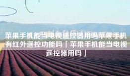 苹果手机能当电视遥控器用吗苹果手机有红外遥控功能吗「苹果手机能当电视遥控器用吗」