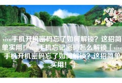 vivo手机开机密码忘了如何解锁？这招简单实用！vivo手机忘记密码怎么解锁「vivo手机开机密码忘了如何解锁？这招简单实用！」
