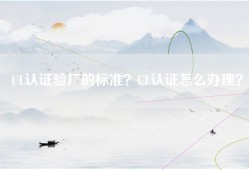 UL认证验厂的标准？UL认证怎么办理？