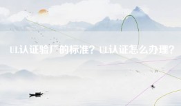 UL认证验厂的标准？UL认证怎么办理？