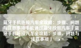 蓝牙手机连接汽车全攻略：步骤、问题与注意事项手机通过蓝牙投屏汽车「蓝牙手机连接汽车全攻略：步骤、问题与注意事项」