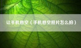 让手机悬空（手机悬空照片怎么拍）