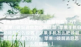 苹果手机怎么把锁屏信息放到最下方？  ( 苹果13锁屏消息怎么在底部 )苹果手机自动锁屏怎么设置「苹果手机怎么把锁屏信息放到最下方？  ( 苹果13锁屏消息怎么在底部 )」