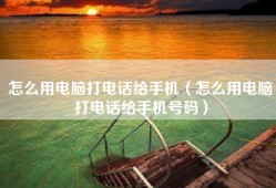 怎么用电脑打电话给手机（怎么用电脑打电话给手机号码）