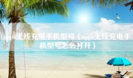 oppo无线充电手机型号（oppo无线充电手机型号怎么打开）