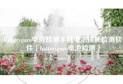 batteryguru电池检测手机电池损耗检测软件「batteryguru电池检测」